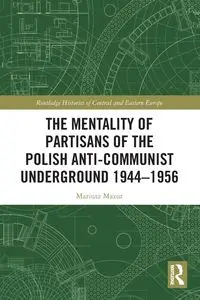 The Mentality of Partisans of the Polish Anti-Communist Underground 1944-1956 - Mariusz Mazur