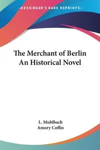 The Merchant of Berlin An Historical Novel - Muhlbach L.