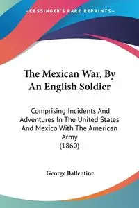 The Mexican War, By An English Soldier - George Ballentine