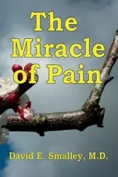 The Miracle of Pain - David E. Smalley M.D.