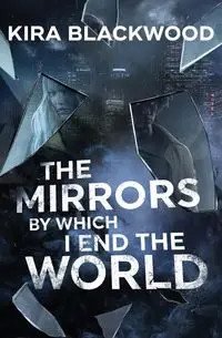 The Mirrors by Which I End the World - Kira Blackwood