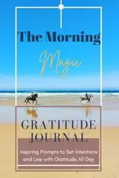 The Morning Magic Gratitude Journal Inspiring Prompts to Set Intentions and Live with Gratitude All Day&nbsp; - Daisy Adil