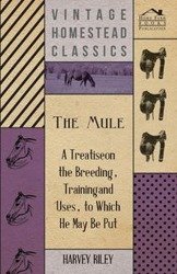 The Mule - A Treatise on the Breeding, Training and Uses, to Which He May Be Put - Riley Harvey