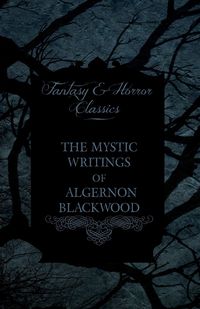 The Mystic Writings of Algernon Blackwood - Blackwood Algernon