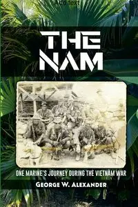 The Nam One Marine's Journey During the Vietnam War - Alexander George