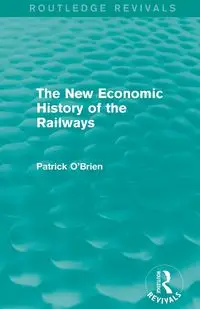 The New Economic History of the Railways (Routledge Revivals) - Patrick O'Brien