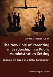 The New Role of Parenting in Leadership in a Public Administration Setting - Bridging the Gap For a Better Bureaucracy - Andrea Franco-Cook