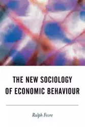 The New Sociology of Economic Behaviour - Ralph Fevre