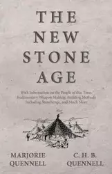 The New Stone Age - With Information on the People of this Time, Rudimentary Weapon Making, Building Methods Including Stonehenge, and Much More - Marjorie Quennell