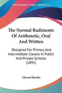 The Normal Rudiments Of Arithmetic, Oral And Written - Brooks Edward