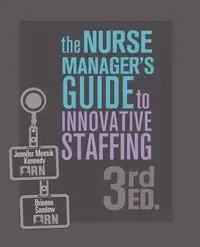 The Nurse Manager's Guide to Innovative Staffing, 3rd Ed. - Jennifer Mensik Kennedy