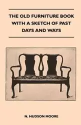 The Old Furniture Book With A Sketch Of Past Days And Ways - N. Hudson Moore