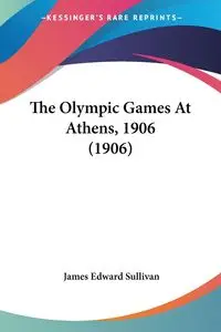 The Olympic Games At Athens, 1906 (1906) - James Edward Sullivan