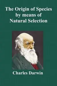 The Origin of Species by Means of Natural Selection; Or the Preservation of Favoured Races in the Struggle for Life (Sixth Edition, with All Additions - Darwin Charles