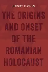 The Origins and Onset of the Romanian Holocaust - Henry Eaton