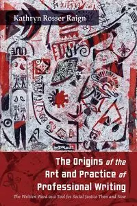 The Origins of the Art and Practice of Professional Writing - Kathryn Raign Rosser