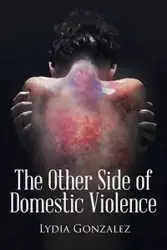 The Other Side of Domestic Violence - Lydia Gonzalez