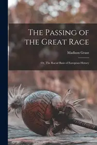 The Passing of the Great Race; or, The Racial Basis of European History - Grant Madison