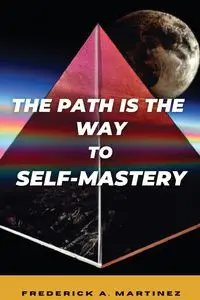 The Path Is The Way To Self-Mastery - Frederick A. Martinez