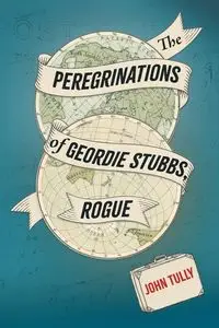 The Peregrinations of Geordie Stubbs, Rogue - John Tully