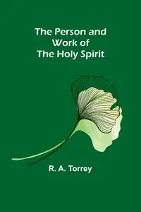 The Person and Work of The Holy Spirit - Torrey R. A.