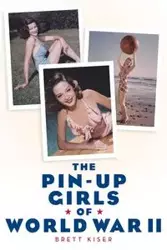 The Pin-Up Girls of World War II - Brett Kiser