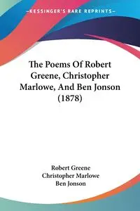 The Poems Of Robert Greene, Christopher Marlowe, And Ben Jonson (1878) - Robert Greene