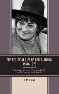 The Political Life of Bella Abzug, 1920-1976 - Alan H. Levy