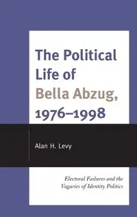 The Political Life of Bella Abzug, 1976-1998 - Alan H. Levy