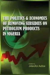The Politics and Economics of Removing Subsidies on Petroleum Products in Nigeria - Adibe Jideofor