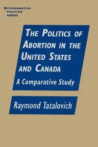 The Politics of Abortion in the United States and Canada - Raymond Tatalovich