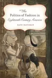 The Politics of Fashion in Eighteenth-Century America - Kate Haulman