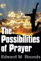 The Possibilities of Prayer - Edward M. Bounds