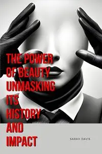 The Power of Beauty Unmasking Its History and Impact - Davis Sarah