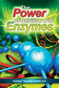 The Power of Nutrition with Enzymes - Santillo ND Humbart "Smokey"