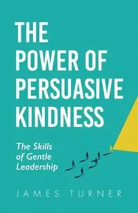 The Power of Persuasive Kindness - James Turner