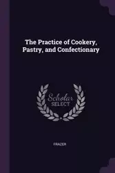 The Practice of Cookery, Pastry, and Confectionary - Frazer
