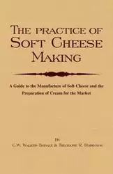 The Practice of Soft Cheesemaking - A Guide to the Manufacture of Soft Cheese and the Preparation of Cream for the Market - Walker-Tisdale C. W.