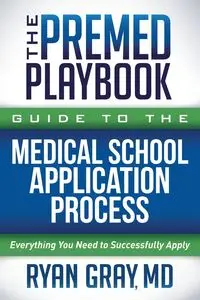 The Premed Playbook Guide to the Medical School Application Process - Ryan Gray MD
