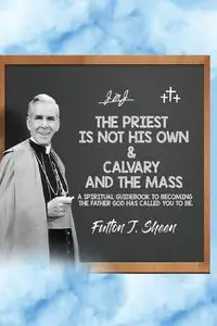 The Priest is Not His Own & Calvary and the Mass - Sheen Fulton  J.