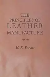 The Principles of Leather Manufacture - Procter H. R.