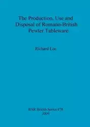 The Production, Use and Disposal of Romano-British Pewter Tableware - Lee Richard