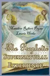 The Prophetic Supernatural Experience - Matthew Robert Payne