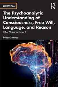 The Psychoanalytic Understanding of Consciousness, Free Will, Language, and Reason - Robert Samuels