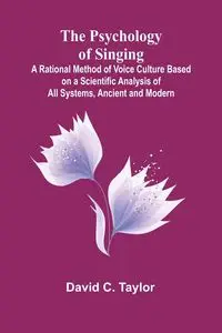 The Psychology of Singing; A Rational Method of Voice Culture Based on a Scientific Analysis of All Systems, Ancient and Modern - C. Taylor David