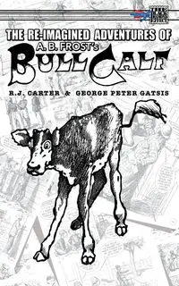 The Re-Imagined Adventures of A.B. Frost's Bull Calf - Carter R. J.