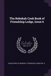 The Rebekah Cook Book of Friendship Lodge, Issue 6 - Daughters Of Rebekah. Friendship Lodge N