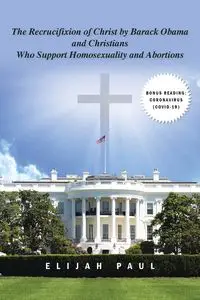 The Recrucifixion of Christ by Barack Obama and Christians Who Support Homosexuality and Abortions - Paul Elijah