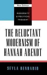 The Reluctant Modernism of Hannah Arendt, New Edition - Benhabib Seyla