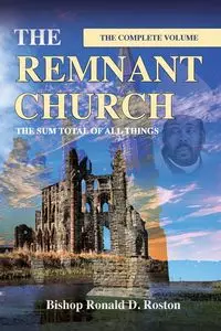 The Remnant Church, The Sum Total of All Things (Complete Volume) - Ronald Roston  D